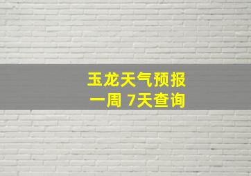 玉龙天气预报一周 7天查询